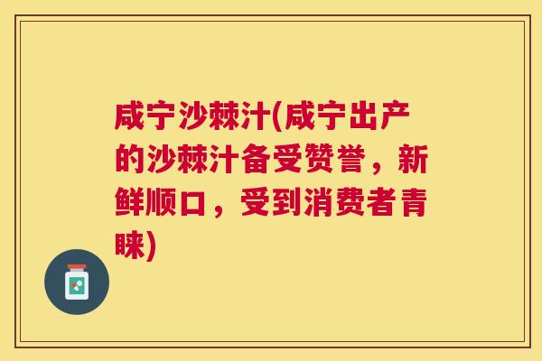 咸宁沙棘汁(咸宁出产的沙棘汁备受赞誉,新鲜顺口,受到消费者青睐)