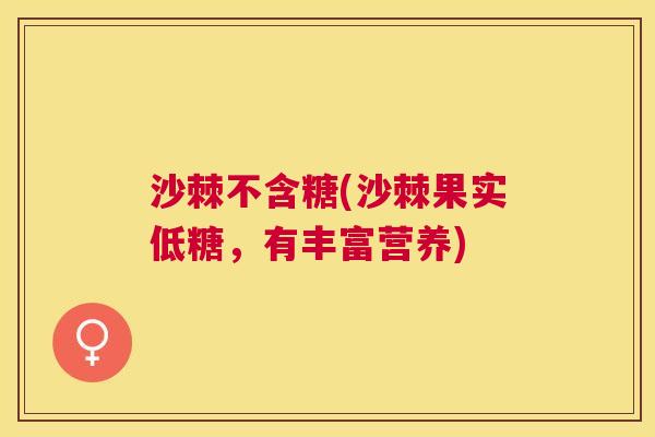 沙棘不含糖(沙棘果实低糖，有丰富营养)