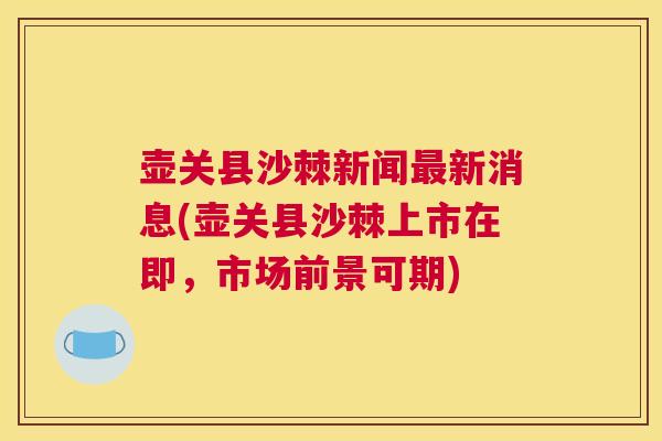 壶关县沙棘新闻最新消息(壶关县沙棘上市在即，市场前景可期)