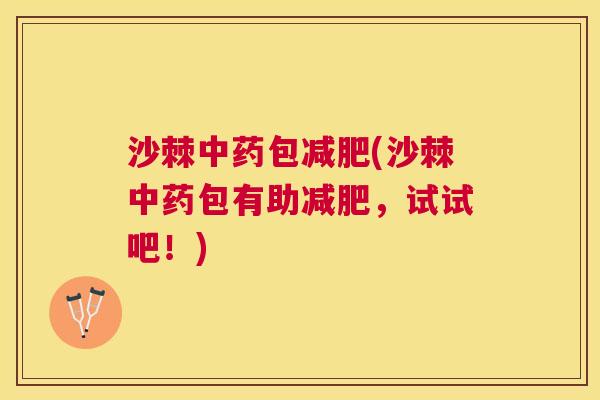 沙棘中药包减肥(沙棘中药包有助减肥，试试吧！)