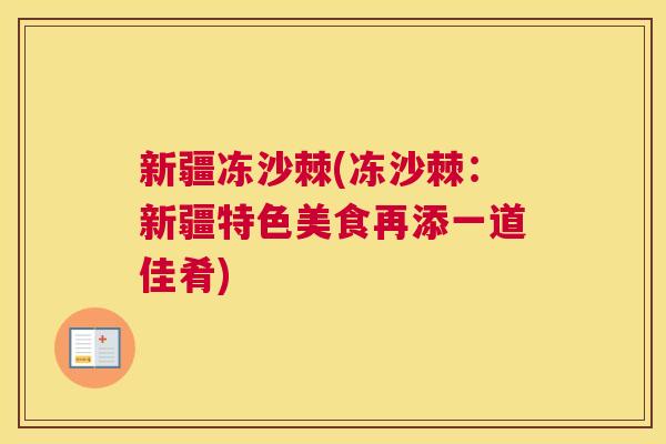 新疆冻沙棘(冻沙棘：新疆特色美食再添一道佳肴)