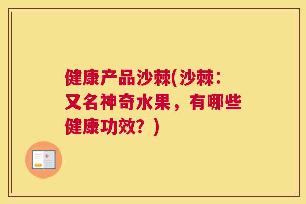 健康产品沙棘(沙棘:又名神奇水果,有哪些健康功效?)