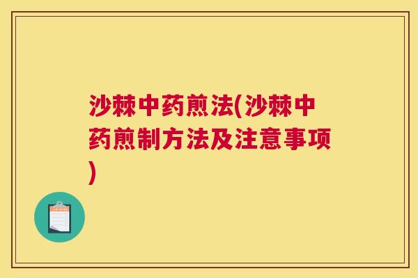 沙棘中药煎法(沙棘中药煎制方法及注意事项)