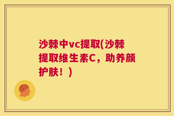 沙棘中vc提取(沙棘提取维生素C,助养颜护肤!)