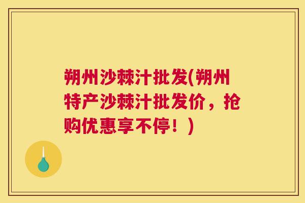 朔州沙棘汁批发(朔州特产沙棘汁批发价，抢购优惠享不停！)