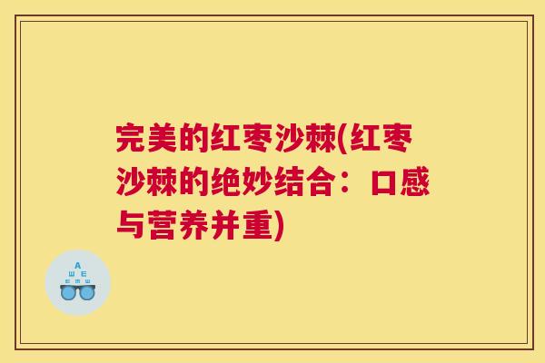 完美的红枣沙棘(红枣沙棘的绝妙结合：口感与营养并重)