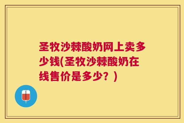圣牧沙棘酸奶网上卖多少钱(圣牧沙棘酸奶在线售价是多少？)