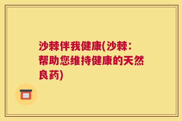 沙棘伴我健康(沙棘：帮助您维持健康的天然良药)