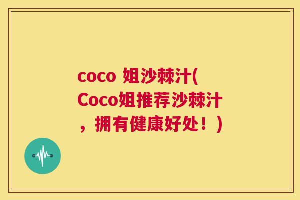 coco 姐沙棘汁(Coco姐推荐沙棘汁，拥有健康好处！)