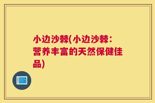 小边沙棘(小边沙棘：营养丰富的天然保健佳品)