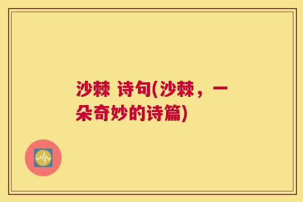 沙棘 诗句(沙棘,一朵奇妙的诗篇)