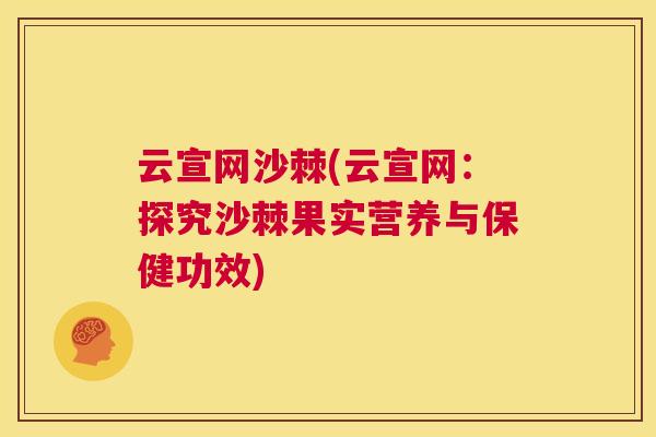 云宣网沙棘(云宣网：探究沙棘果实营养与保健功效)