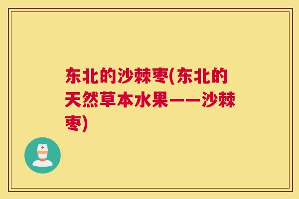 东北的沙棘枣(东北的天然草本水果——沙棘枣)