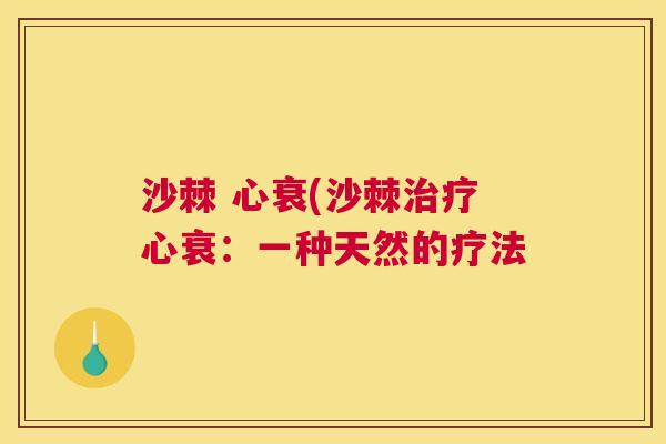 沙棘 心衰(沙棘治疗心衰：一种天然的疗法
