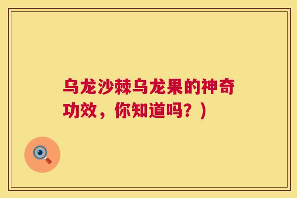 乌龙沙棘乌龙果的神奇功效,你知道吗?)