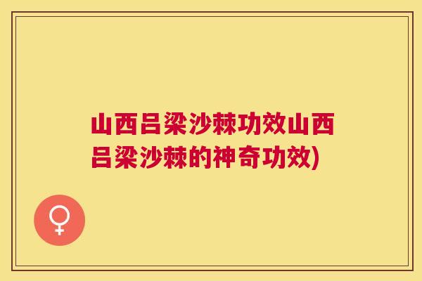 山西吕梁沙棘功效山西吕梁沙棘的神奇功效)