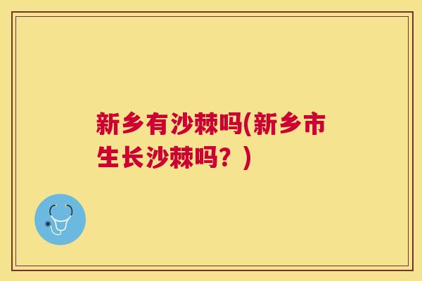 新乡有沙棘吗(新乡市生长沙棘吗？)