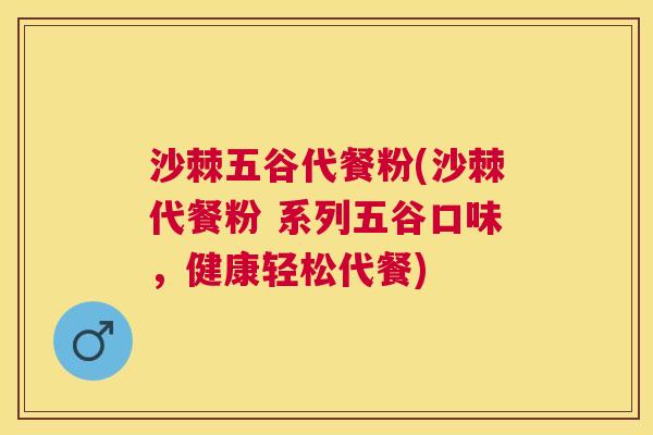 沙棘五谷代餐粉(沙棘代餐粉 系列五谷口味，健康轻松代餐)