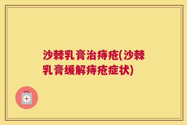 沙棘乳膏治痔疮(沙棘乳膏缓解痔疮症状)