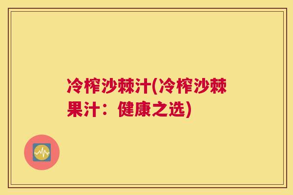 冷榨沙棘汁(冷榨沙棘果汁：健康之选)