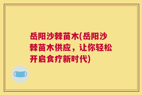 岳阳沙棘苗木(岳阳沙棘苗木供应,让你轻松开启食疗新时代) 岳阳沙棘苗木(岳阳沙棘苗木供应,让你轻松开启食疗新时代)