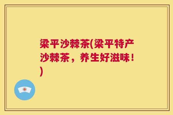 梁平沙棘茶(梁平特产沙棘茶，养生好滋味！)