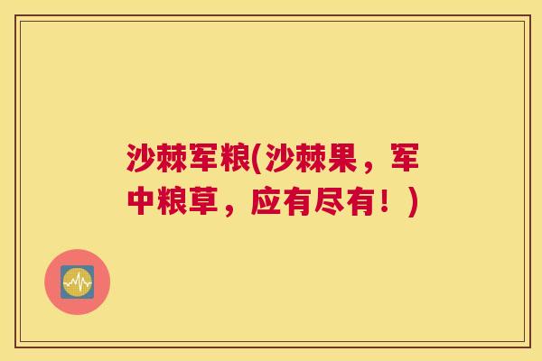 沙棘军粮(沙棘果,军中粮草,应有尽有!)
