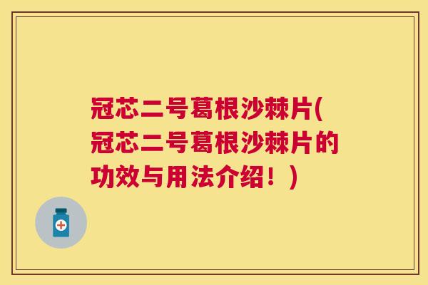 冠芯二号葛根沙棘片(冠芯二号葛根沙棘片的功效与用法介绍！)