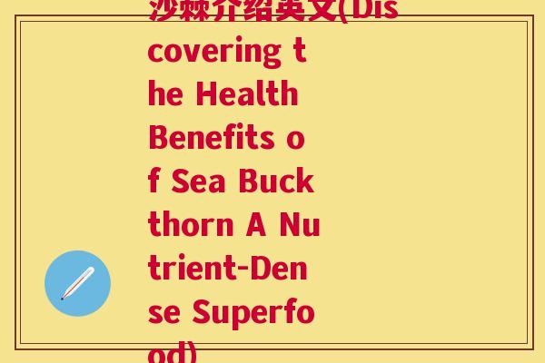 沙棘介绍英文(Discovering the Health Benefits of Sea Buckthorn A Nutrient-Dense Superfood)