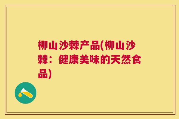 柳山沙棘产品(柳山沙棘:健康美味的天然食品)