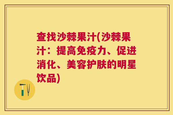 查找沙棘果汁(沙棘果汁：提高免疫力、促进消化、美容护肤的明星饮品)