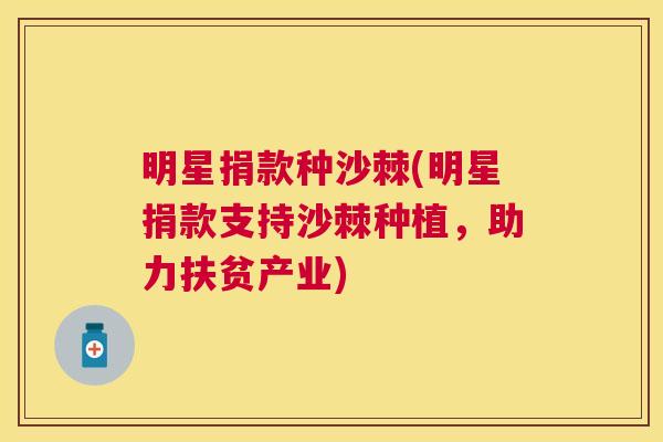 明星捐款种沙棘(明星捐款支持沙棘种植，助力扶贫产业)