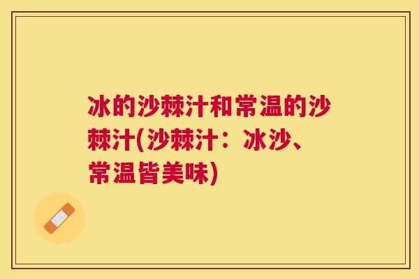 冰的沙棘汁和常温的沙棘汁(沙棘汁:冰沙、常温皆美味)