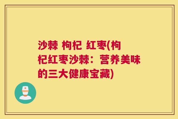 沙棘 枸杞 红枣(枸杞红枣沙棘：营养美味的三大健康宝藏)