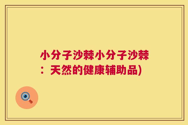小分子沙棘小分子沙棘：天然的健康辅助品)
