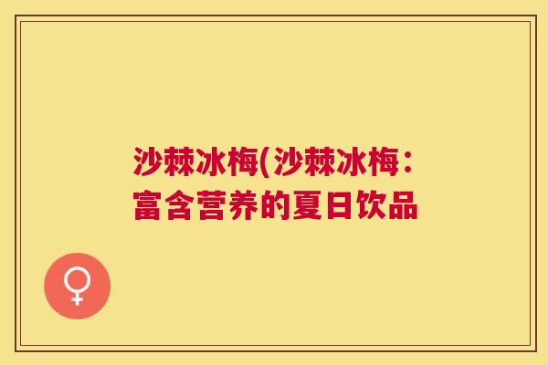 沙棘冰梅(沙棘冰梅:富含营养的夏日饮品