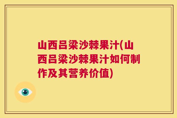 山西吕梁沙棘果汁(山西吕梁沙棘果汁如何制作及其营养价值)