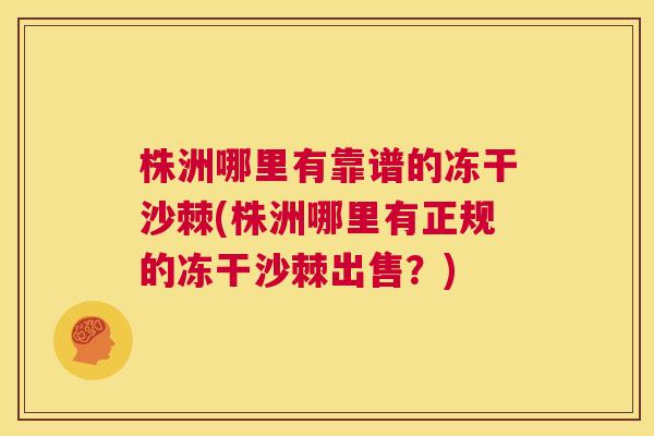 株洲哪里有靠谱的冻干沙棘(株洲哪里有正规的冻干沙棘出售？)