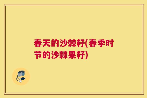 春天的沙棘籽(春季时节的沙棘果籽)