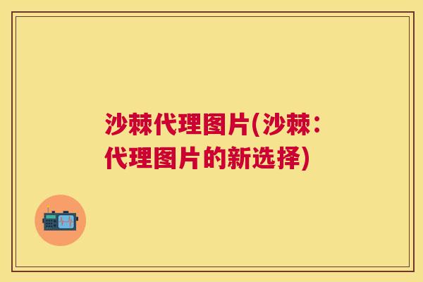 沙棘代理图片(沙棘：代理图片的新选择)