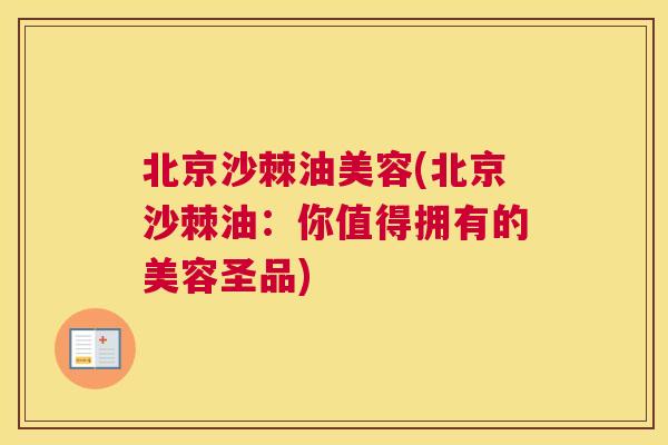 北京沙棘油美容(北京沙棘油：你值得拥有的美容圣品)