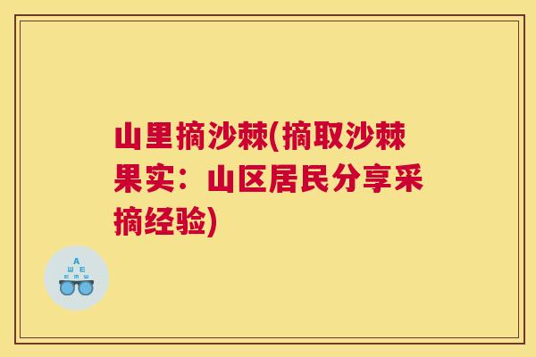 山里摘沙棘(摘取沙棘果实：山区居民分享采摘经验)