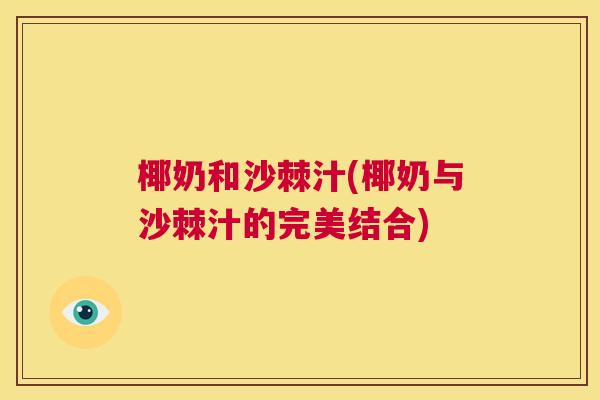 椰奶和沙棘汁(椰奶与沙棘汁的完美结合)