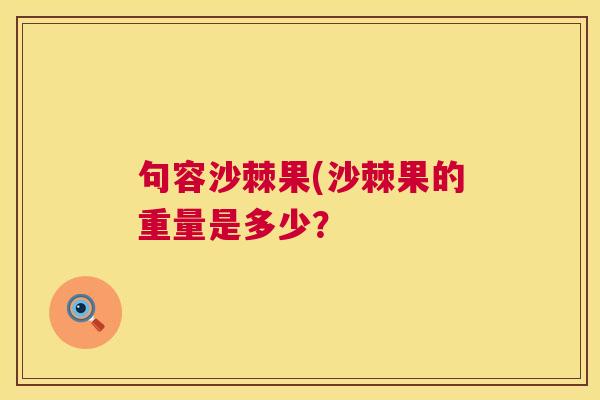 句容沙棘果(沙棘果的重量是多少？