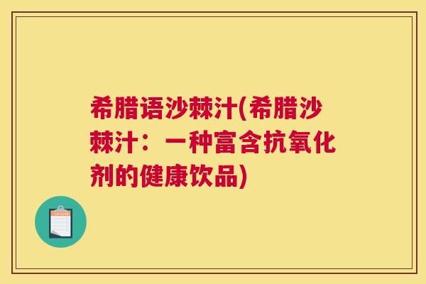 希腊语沙棘汁(希腊沙棘汁:一种富含抗氧化剂的健康饮品)