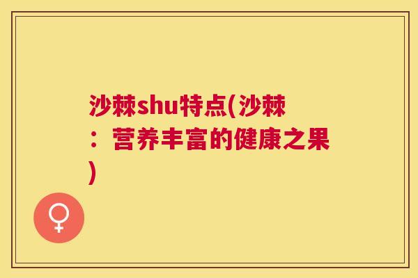 沙棘shu特点(沙棘：营养丰富的健康之果)