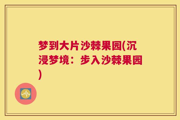 梦到大片沙棘果园(沉浸梦境：步入沙棘果园)