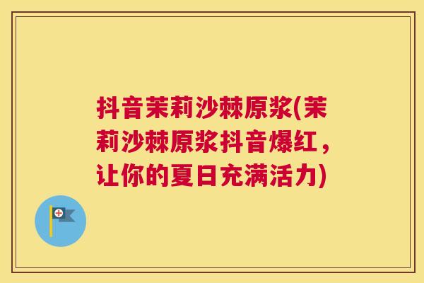 抖音茉莉沙棘原浆(茉莉沙棘原浆抖音爆红，让你的夏日充满活力)