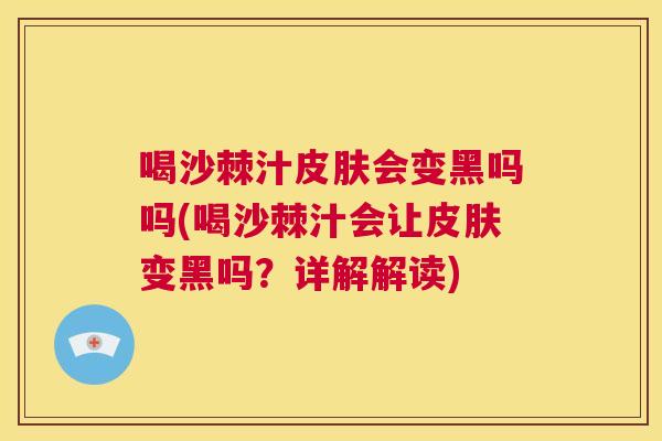喝沙棘汁皮肤会变黑吗吗(喝沙棘汁会让皮肤变黑吗？详解解读)
