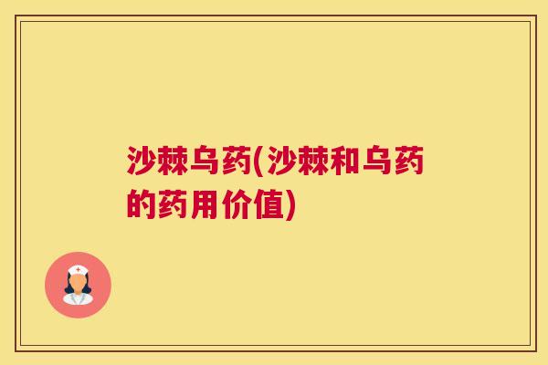 沙棘乌药(沙棘和乌药的药用价值)